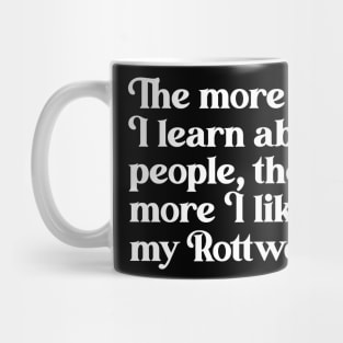 The More I Learn About People, the More I Like My Rottweiler Mug